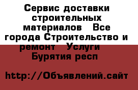 Сервис доставки строительных материалов - Все города Строительство и ремонт » Услуги   . Бурятия респ.